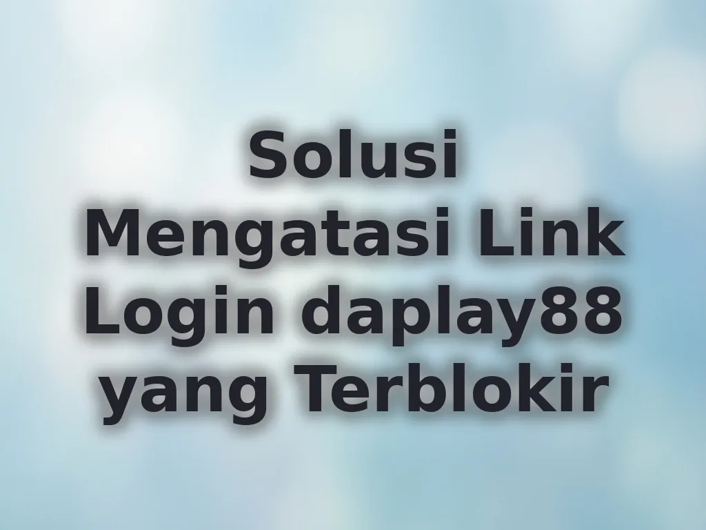 Solusi Mengatasi Link Login daplay88 yang Terblokir