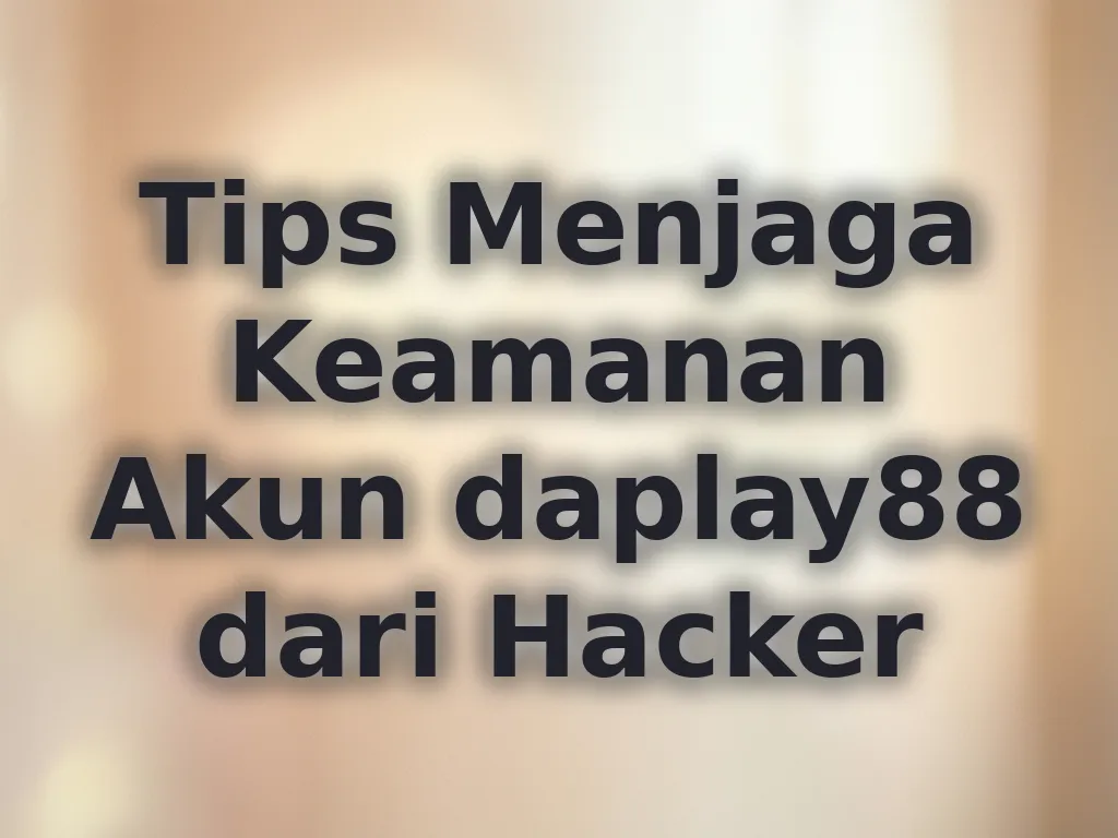 Tips Menjaga Keamanan Akun daplay88 dari Hacker