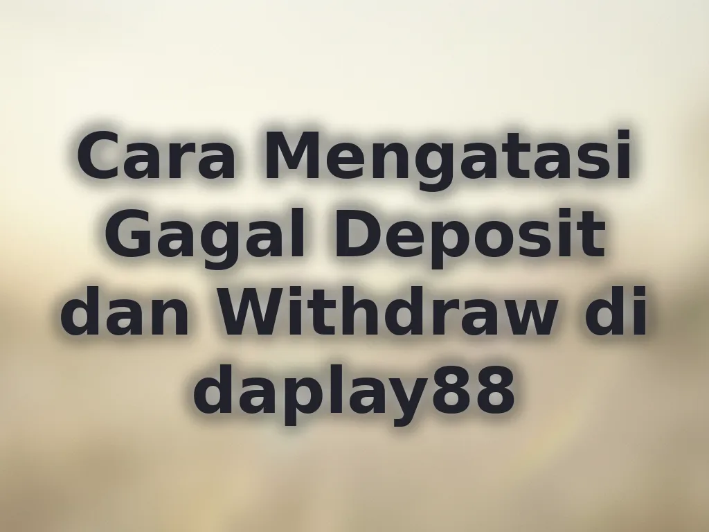 Cara Mengatasi Gagal Deposit dan Withdraw di daplay88